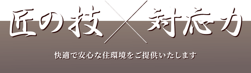 匠の技×対応力 快適で安心な住環境をご提供いたします